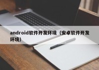 android软件开发环境（安卓软件开发环境）