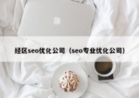 经区seo优化公司（seo专业优化公司）