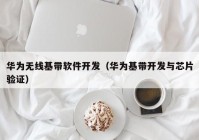 华为无线基带软件开发（华为基带开发与芯片验证）