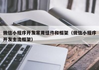 微信小程序开发常用组件和框架（微信小程序开发主流框架）