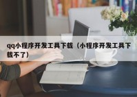 qq小程序开发工具下载（小程序开发工具下载不了）