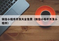 微信小程序开发大全免费（微信小程序开发小程序）