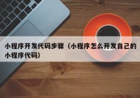 小程序开发代码步骤（小程序怎么开发自己的小程序代码）