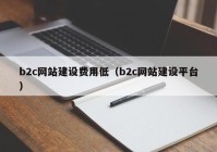 b2c网站建设费用低（b2c网站建设平台）