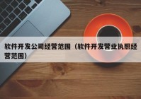 软件开发公司经营范围（软件开发营业执照经营范围）