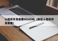 小程序开发需要html5吗（微信小程序开发需要）