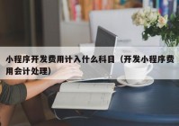 小程序开发费用计入什么科目（开发小程序费用会计处理）