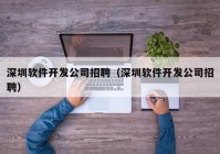 深圳软件开发公司招聘（深圳软件开发公司招聘）