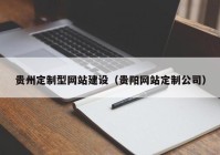 贵州定制型网站建设（贵阳网站定制公司）