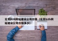 北京B2B网站建设公司价格（北京b2b网站建设公司价格多少）