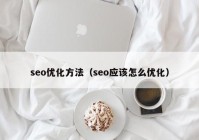 seo优化方法（seo应该怎么优化）