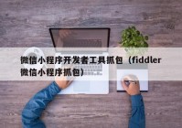 微信小程序开发者工具抓包（fiddler微信小程序抓包）