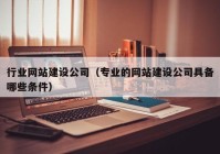 行业网站建设公司（专业的网站建设公司具备哪些条件）