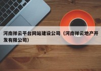 河南祥云平台网站建设公司（河南祥云地产开发有限公司）