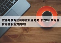 软件开发专业有哪些职业方向（软件开发专业有哪些职业方向呢）