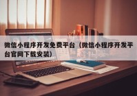 微信小程序开发免费平台（微信小程序开发平台官网下载安装）