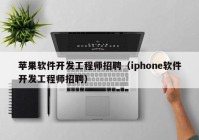 苹果软件开发工程师招聘（iphone软件开发工程师招聘）