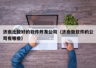 济南比较好的软件开发公司（济南做软件的公司有哪些）