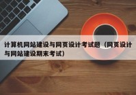 计算机网站建设与网页设计考试题（网页设计与网站建设期末考试）