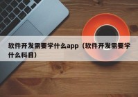 软件开发需要学什么app（软件开发需要学什么科目）