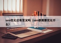 seo优化还有意义吗（seo都需要优化什么）