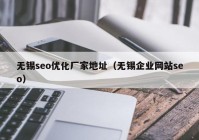 无锡seo优化厂家地址（无锡企业网站seo）