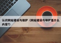 认识网站建设与维护（网站建设与维护是什么内容?）