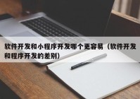 软件开发和小程序开发哪个更容易（软件开发和程序开发的差别）