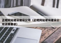 正规网站建设建设公司（正规网站建设建设公司资质要求）