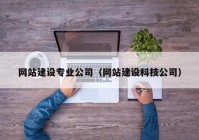 网站建设专业公司（网站建设科技公司）