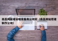 南昌网站建设哪家服务公司好（南昌网站搭建制作公司）