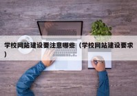 学校网站建设要注意哪些（学校网站建设要求）