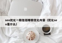 seo优化一般包括哪些优化内容（优化seo是什么）