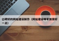 口碑好的网站建设制作（网站建设哪家做得好一点）