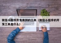 微信小程序开发用到的工具（微信小程序的开发工具是什么）