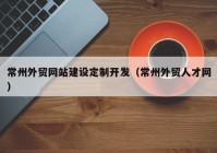 常州外贸网站建设定制开发（常州外贸人才网）