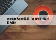 seo优化和seo霸屏（seo的优化技巧和方法）