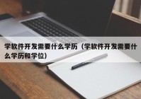 学软件开发需要什么学历（学软件开发需要什么学历和学位）