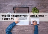 微信小程序开发哪个平台好（微信小程序用什么软件开发）