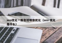 seo优化一般包括哪些优化（seo 优化是什么）