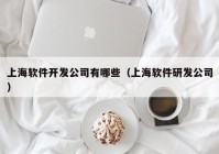 上海软件开发公司有哪些（上海软件研发公司）