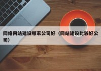 网络网站建设哪家公司好（网站建设比较好公司）