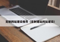 定制网站建设推荐（定制建站网站建设）