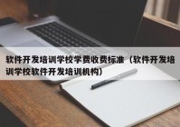 软件开发培训学校学费收费标准（软件开发培训学校软件开发培训机构）