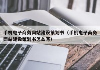 手机电子商务网站建设策划书（手机电子商务网站建设策划书怎么写）