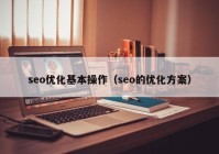 seo优化基本操作（seo的优化方案）