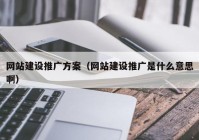 网站建设推广方案（网站建设推广是什么意思啊）