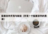 股票软件开发与制定（开发一个股票软件的费用）