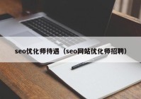 seo优化师待遇（seo网站优化师招聘）