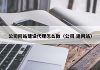 公司网站建设代理怎么做（公司 建网站）